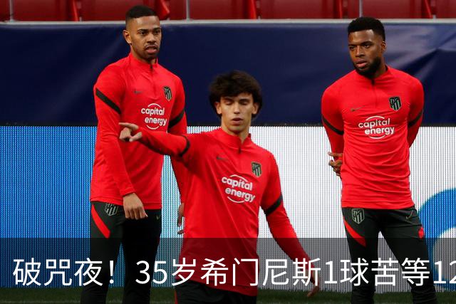 破咒夜！35岁希门尼斯1球苦等12年 首发+首球点燃全场
